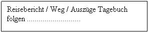 Textfeld: Reisebericht / Weg / Ausz�ge Tagebuch folgen ...........................
